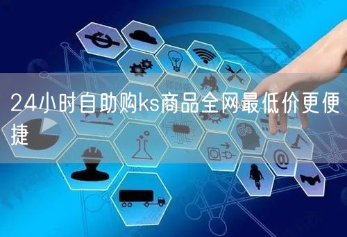 24小时自助购ks商品全网最低价更便捷