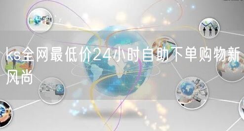 ks全网最低价24小时自助下单购物新风尚