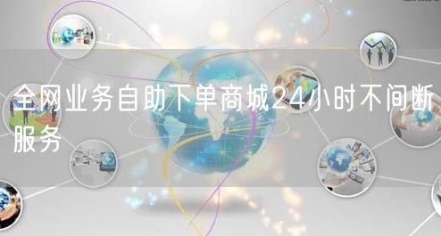 全网业务自助下单商城24小时不间断服务