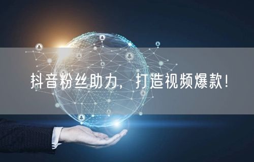 抖音粉丝助力，打造视频爆款！