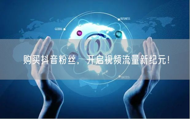 购买抖音粉丝，开启视频流量新纪元！