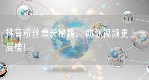 抖音粉丝增长秘籍，助你视频更上一层楼！