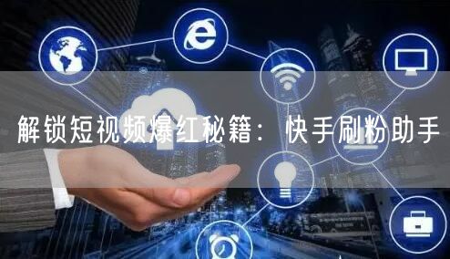 解锁短视频爆红秘籍：快手刷粉助手