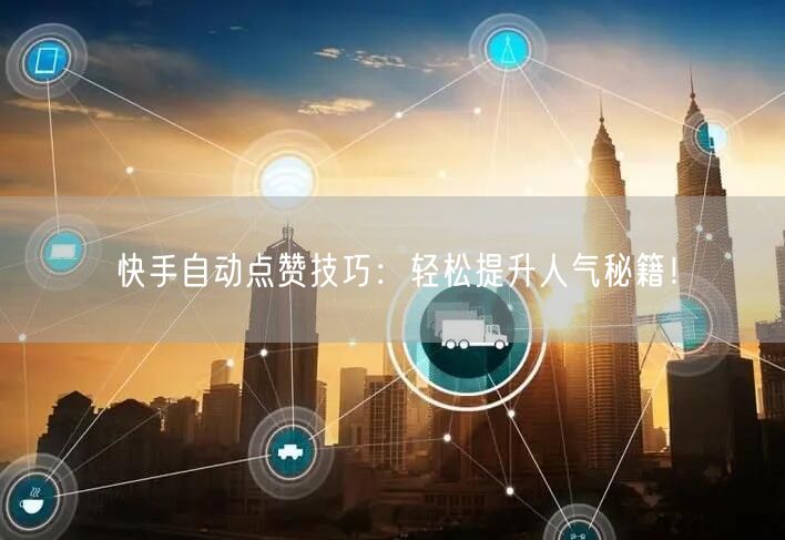 快手自动点赞技巧：轻松提升人气秘籍！