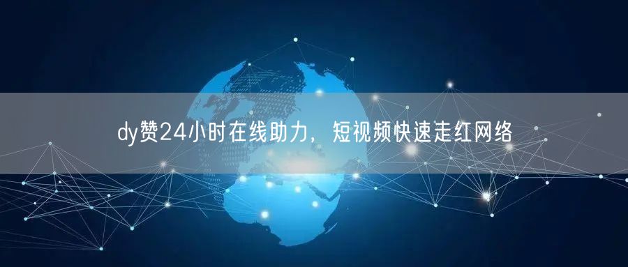 dy赞24小时在线助力，短视频快速走红网
