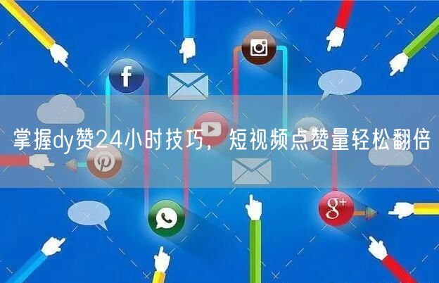 掌握dy赞24小时技巧，短视频点赞量轻松