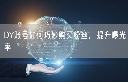 DY账号如何巧妙购买粉丝，提升曝光率
