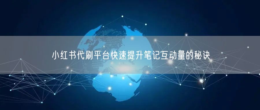 小红书代刷平台快速提升笔记互动量的秘诀