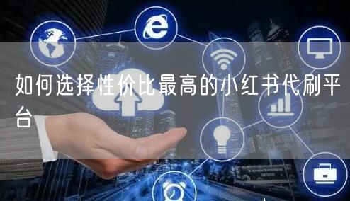 如何选择性价比最高的小红书代刷平台