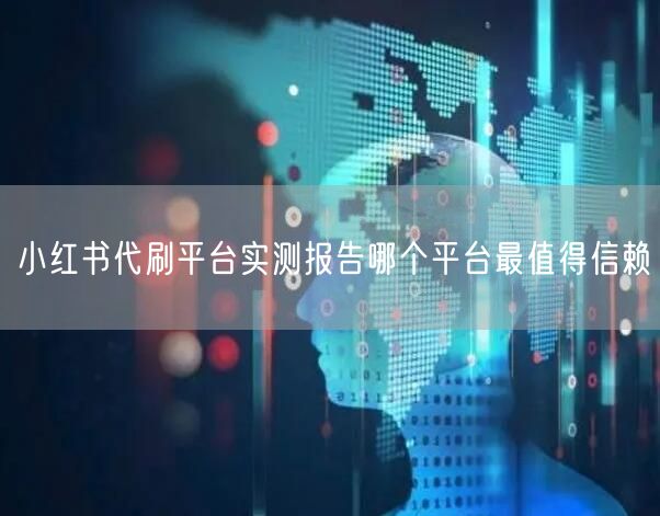 小红书代刷平台实测报告哪个平台最值得信赖