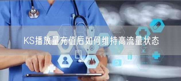 KS播放量充值后如何维持高流量状态