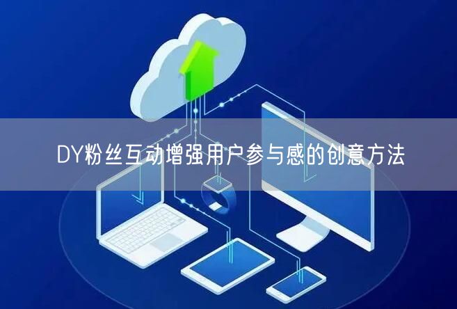 DY粉丝互动增强用户参与感的创意方法