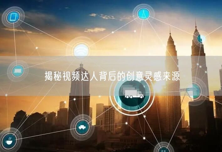 揭秘视频达人背后的创意灵感来源