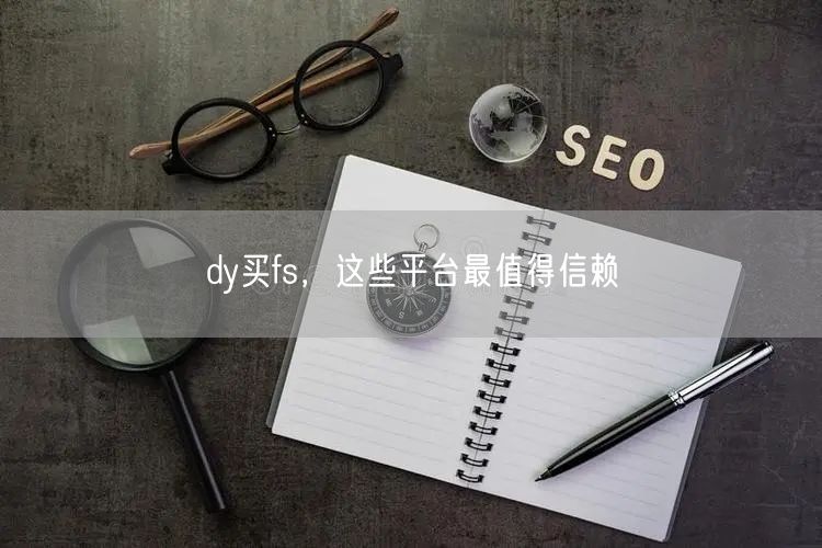 dy买fs，这些平台最值得信赖