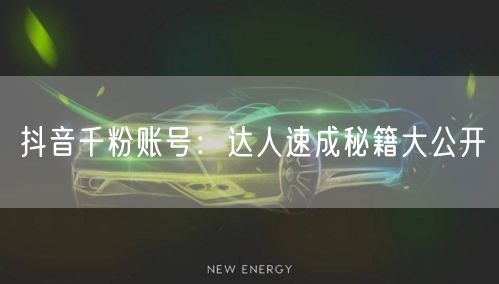 抖音千粉账号：达人速成秘籍大公开