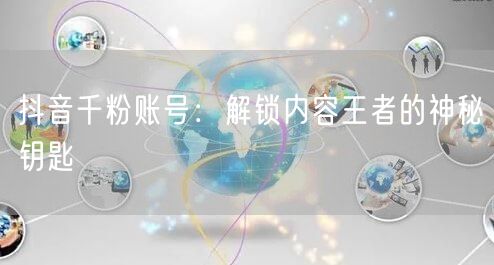 抖音千粉账号：解锁内容王者的神秘钥匙