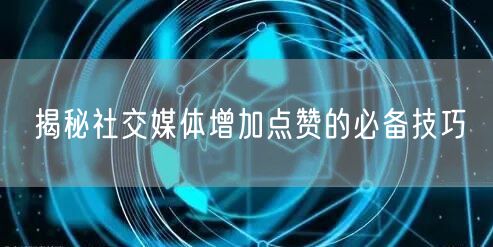 揭秘社交媒体增加点赞的必备技巧