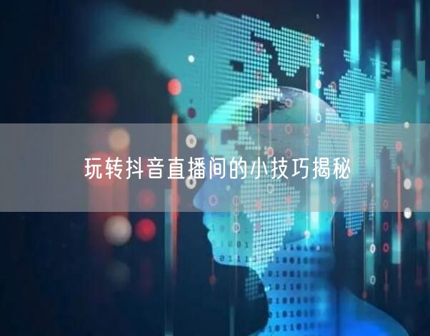 玩转抖音直播间的小技巧揭秘