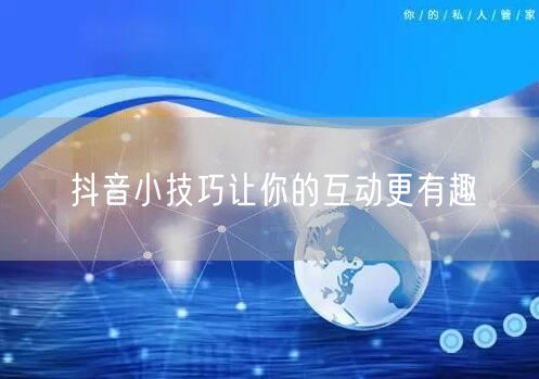 抖音小技巧让你的互动更有趣