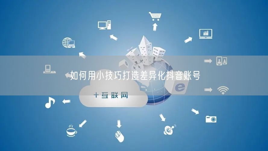 如何用小技巧打造差异化抖音账号