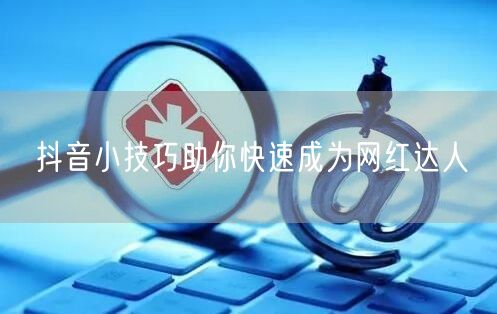 抖音小技巧助你快速成为网红达人
