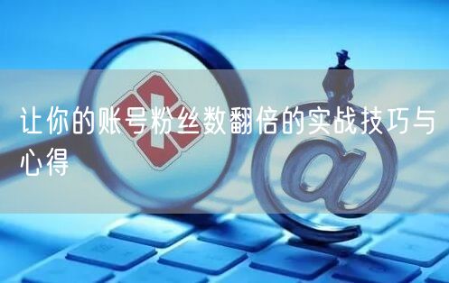 让你的账号粉丝数翻倍的实战技巧与心得