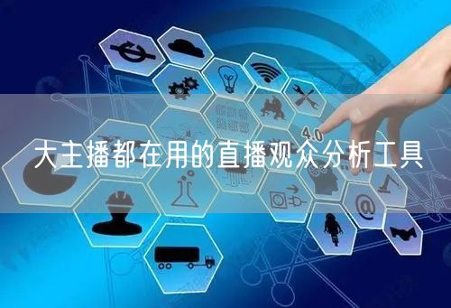 大主播都在用的直播观众分析工具
