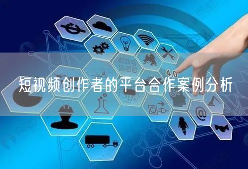 短视频创作者的平台合作案例分析