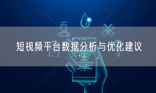 短视频平台数据分析与优化建议