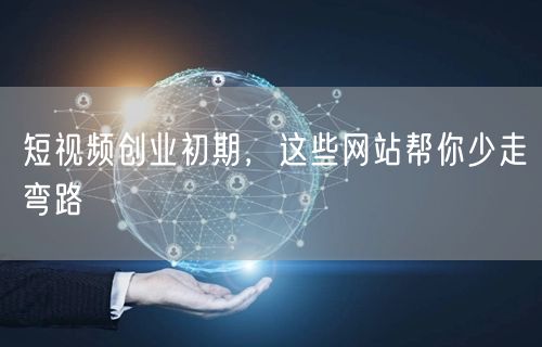 短视频创业初期，这些网站帮你少走弯路