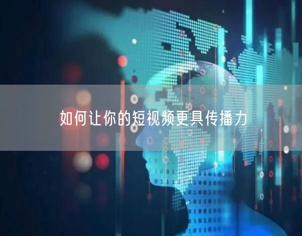 如何让你的短视频更具传播力