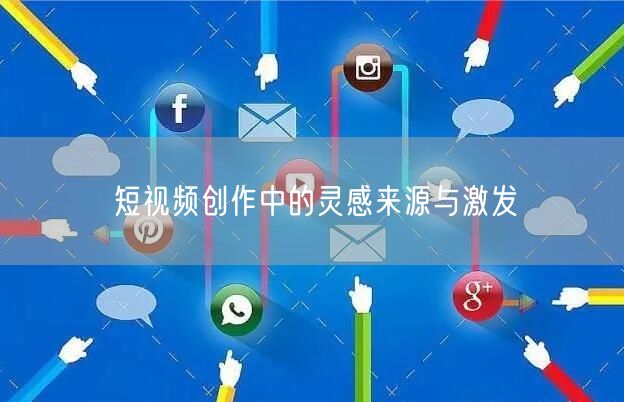短视频创作中的灵感来源与激发