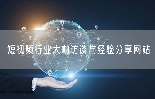 短视频行业大咖访谈与经验分享网站