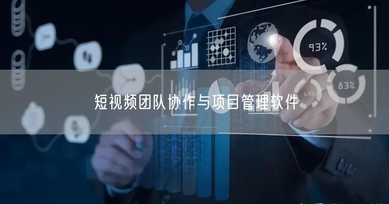 短视频团队协作与项目管理软件
