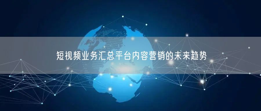 短视频业务汇总平台内容营销的未来趋势