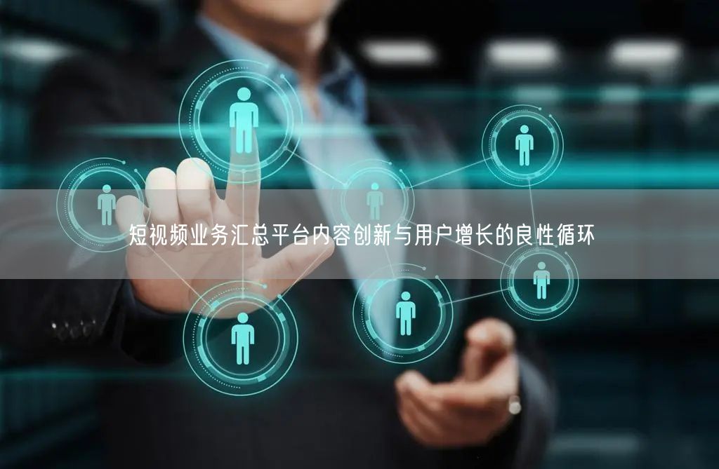 短视频业务汇总平台内容创新与用户增长的良