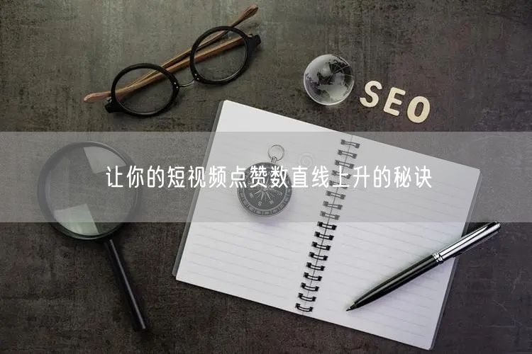 让你的短视频点赞数直线上升的秘诀