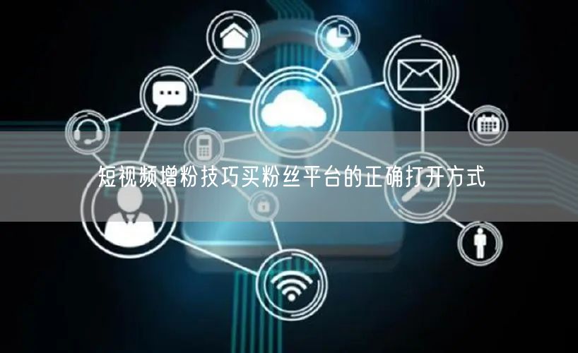短视频增粉技巧买粉丝平台的正确打开方式