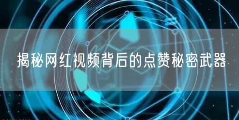 揭秘网红视频背后的点赞秘密武器