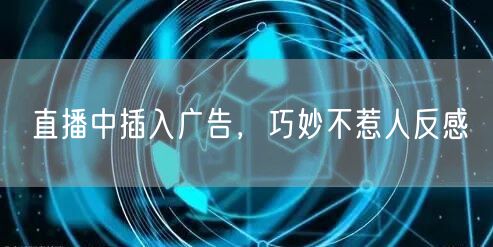 直播中插入广告，巧妙不惹人反感