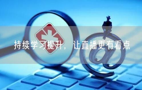 持续学习提升，让直播更有看点