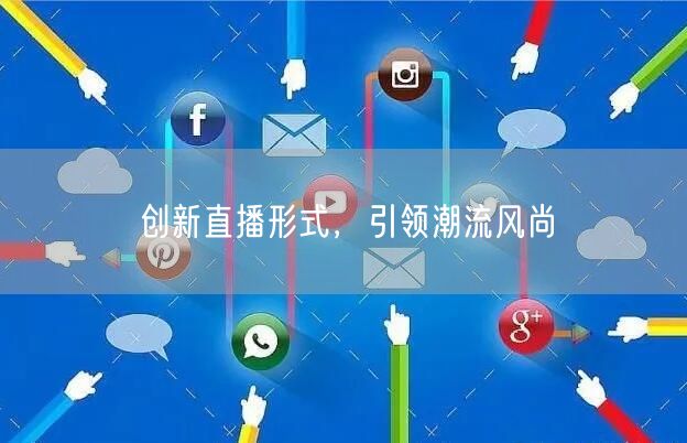 创新直播形式，引领潮流风尚