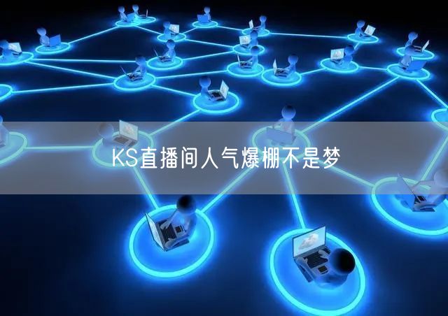 KS直播间人气爆棚不是梦