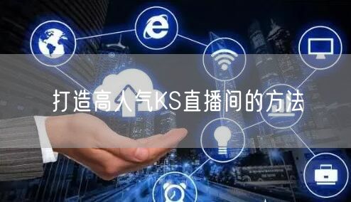 打造高人气KS直播间的方法