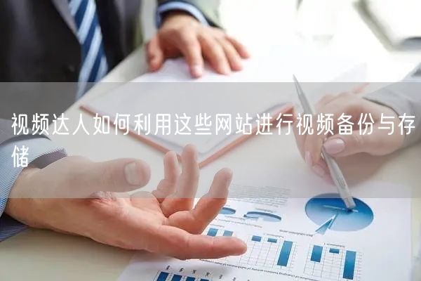 视频达人如何利用这些网站进行视频备份与存
