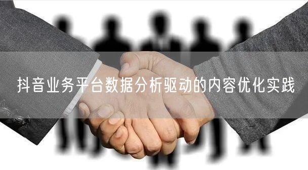 抖音业务平台数据分析驱动的内容优化实践