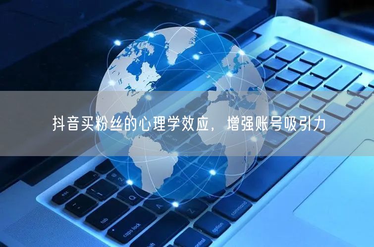抖音买粉丝的心理学效应，增强账号吸引力