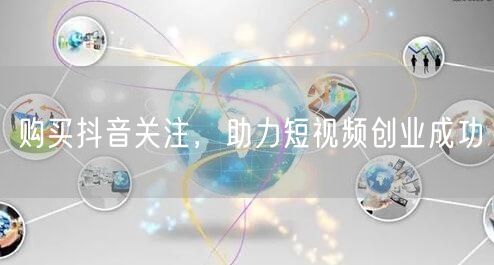 购买抖音关注,助力短视频创业成功