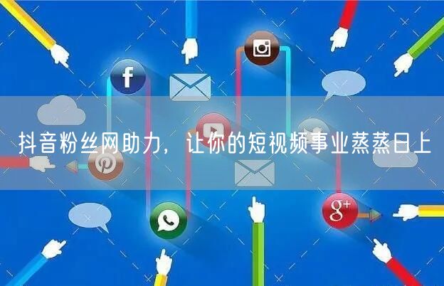 抖音粉丝网助力，让你的短视频事业蒸蒸日上