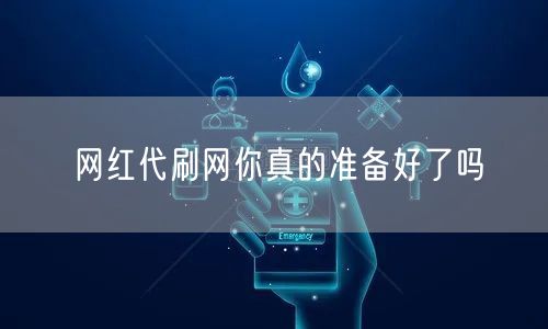 网红代刷网你真的准备好了吗